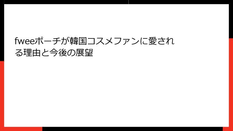 fweeポーチが韓国コスメファンに愛される理由と今後の展望