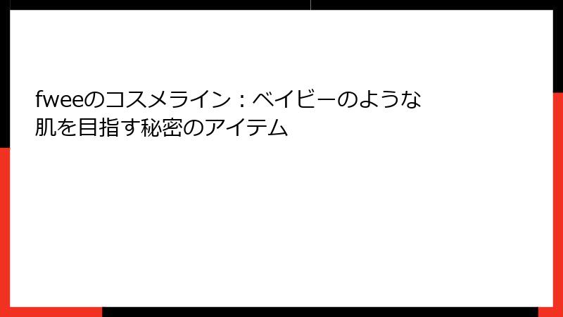 fweeのコスメライン：ベイビーのような肌を目指す秘密のアイテム
