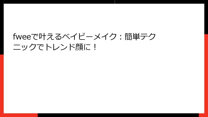 fweeで叶えるベイビーメイク：簡単テクニックでトレンド顔に！