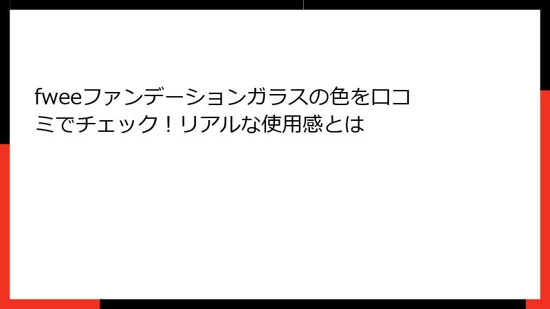 fweeファンデーションガラスの色を口コミでチェック！リアルな使用感とは
