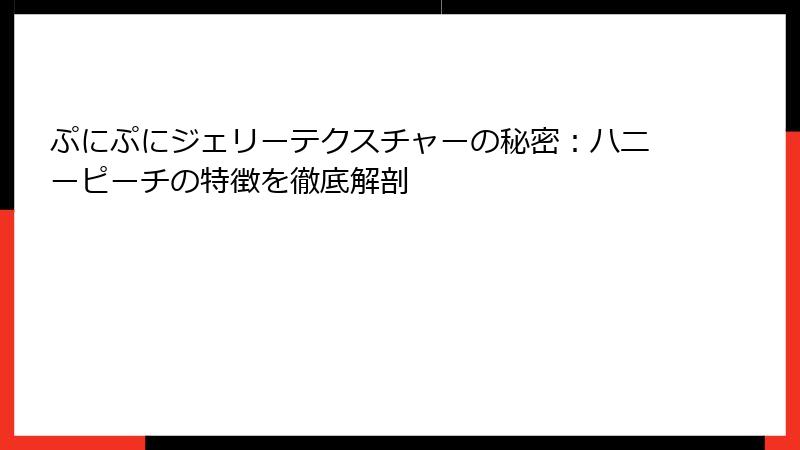 ぷにぷにジェリーテクスチャーの秘密：ハニーピーチの特徴を徹底解剖