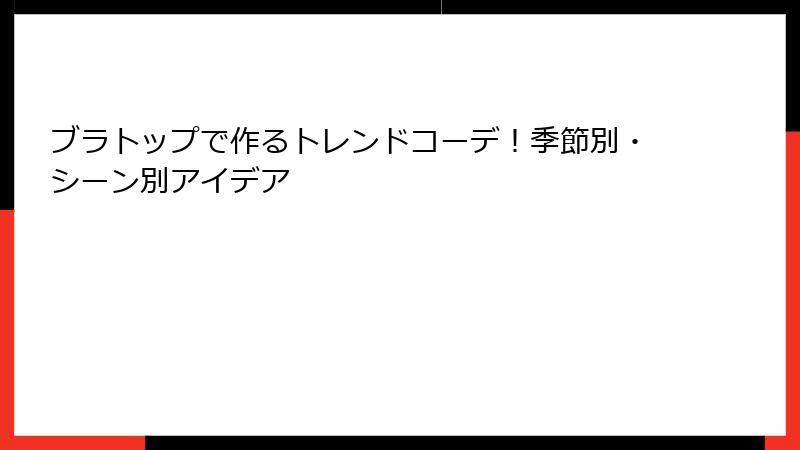 ブラトップで作るトレンドコーデ！季節別・シーン別アイデア