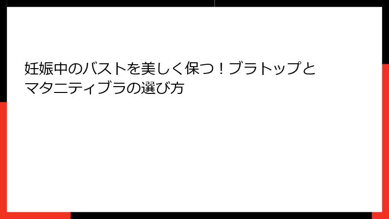 妊娠中のバストを美しく保つ！ブラトップとマタニティブラの選び方