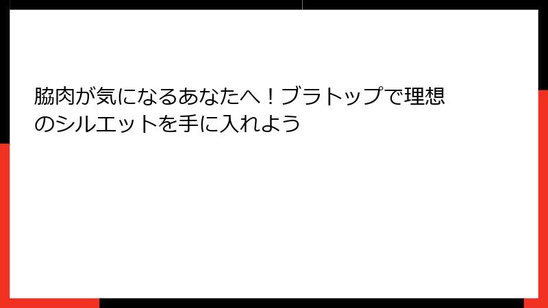 脇肉が気になるあなたへ！ブラトップで理想のシルエットを手に入れよう