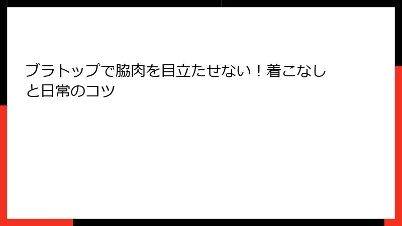 ブラトップで脇肉を目立たせない！着こなしと日常のコツ