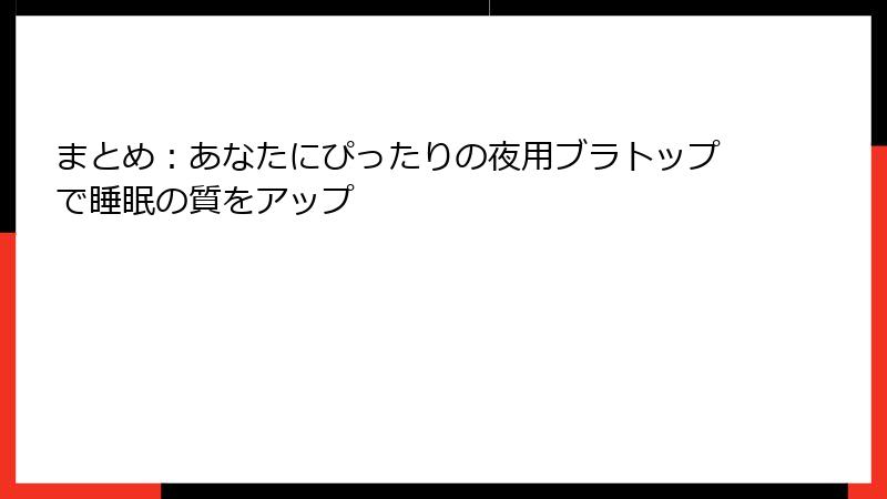 まとめ：あなたにぴったりの夜用ブラトップで睡眠の質をアップ
