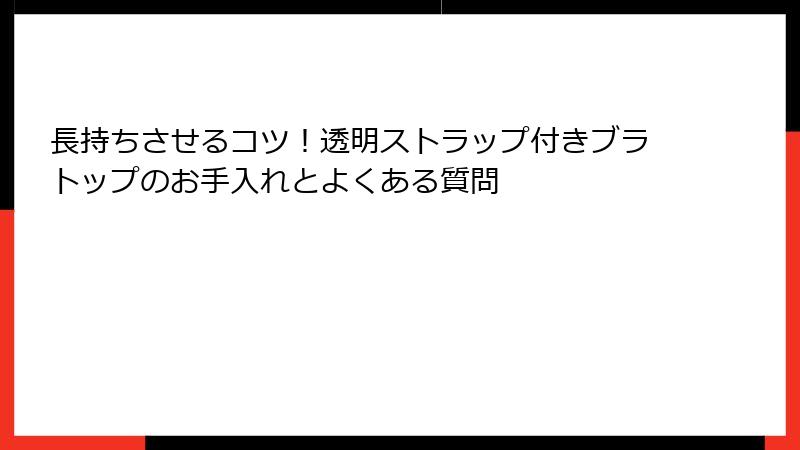 長持ちさせるコツ！透明ストラップ付きブラトップのお手入れとよくある質問