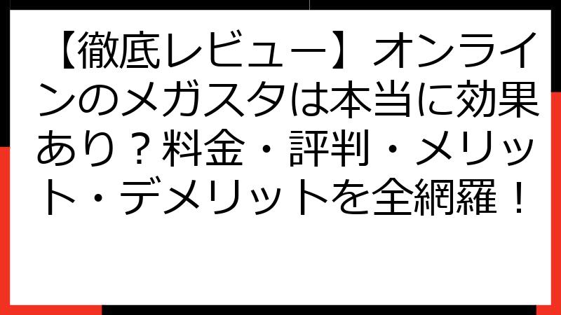 【徹底レビュー】オンラインのメガスタは本当に効果あり？料金・評判・メリット・デメリットを全網羅！