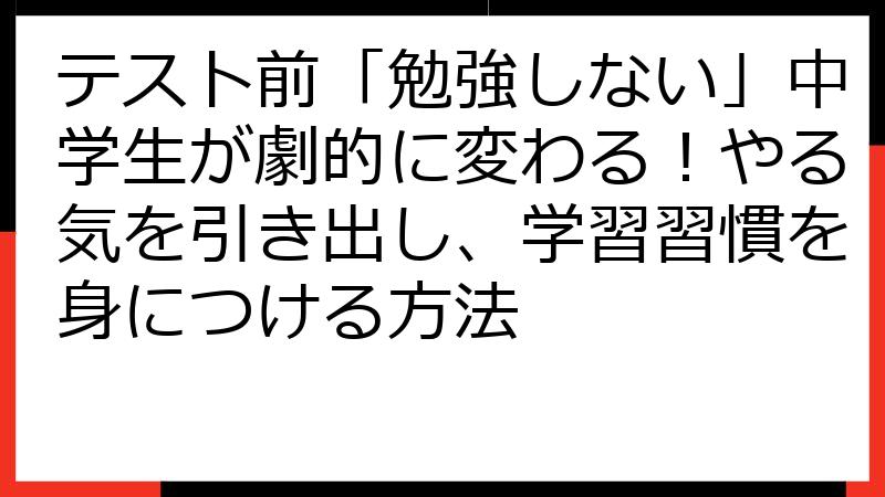 テスト前「勉強しない」中学生が劇的に変わる！やる気を引き出し、学習習慣を身につける方法