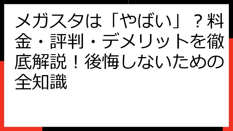 メガスタは「やばい」？料金・評判・デメリットを徹底解説！後悔しないための全知識