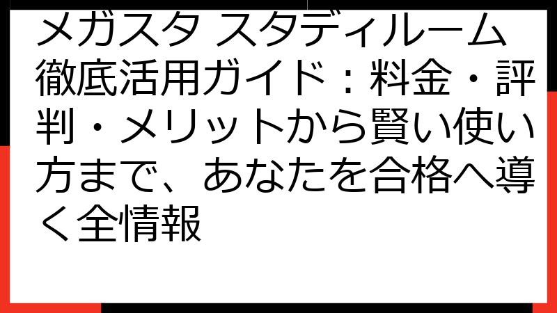 メガスタ スタディルーム徹底活用ガイド：料金・評判・メリットから賢い使い方まで、あなたを合格へ導く全情報