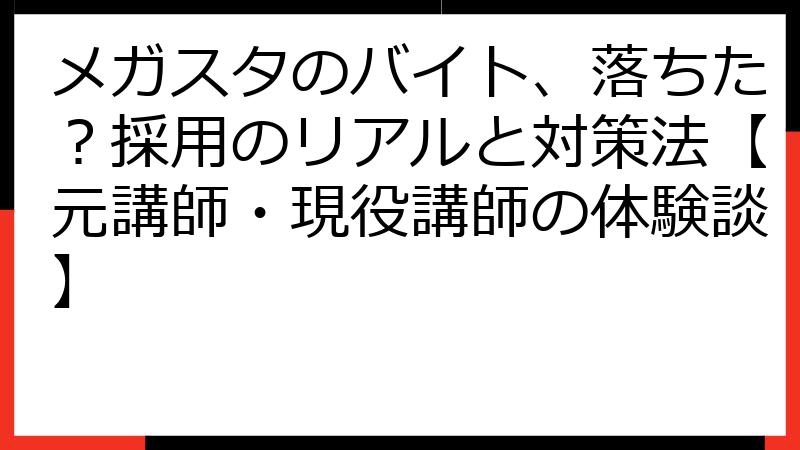 メガスタのバイト、落ちた？採用のリアルと対策法【元講師・現役講師の体験談】
