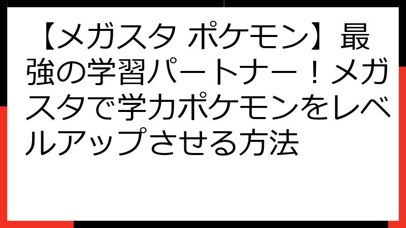 【メガスタ ポケモン】最強の学習パートナー！メガスタで学力ポケモンをレベルアップさせる方法