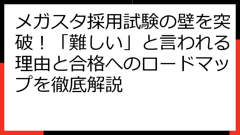 メガスタ採用試験の壁を突破！「難しい」と言われる理由と合格へのロードマップを徹底解説