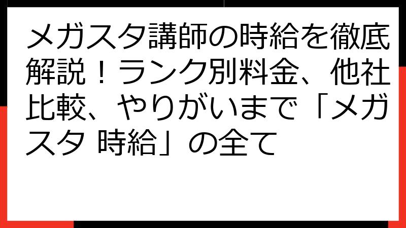 メガスタ講師の時給を徹底解説！ランク別料金、他社比較、やりがいまで「メガスタ 時給」の全て