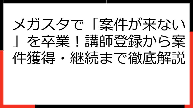 メガスタで「案件が来ない」を卒業！講師登録から案件獲得・継続まで徹底解説