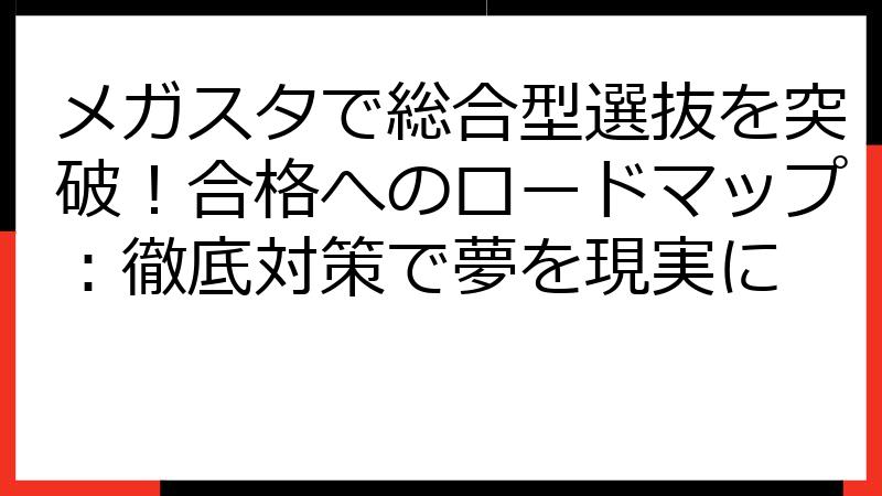 メガスタで総合型選抜を突破！合格へのロードマップ：徹底対策で夢を現実に