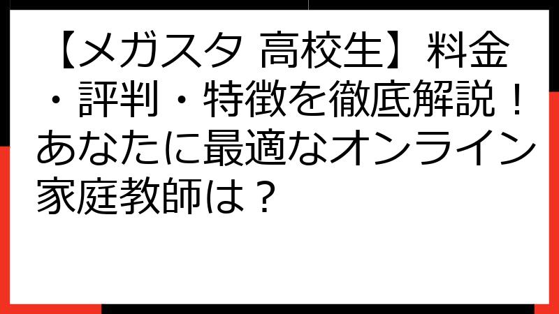 【メガスタ 高校生】料金・評判・特徴を徹底解説！あなたに最適なオンライン家庭教師は？