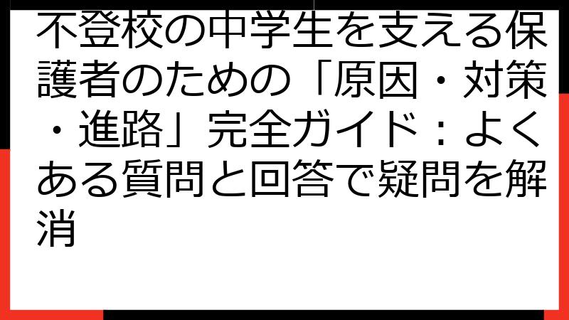 不登校の中学生を支える保護者のための「原因・対策・進路」完全ガイド：よくある質問と回答で疑問を解消