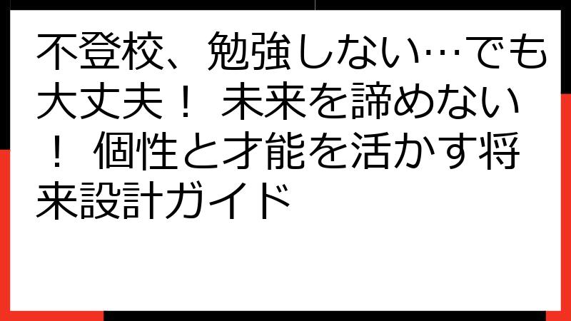 不登校、勉強しない…でも大丈夫！ 未来を諦めない！ 個性と才能を活かす将来設計ガイド