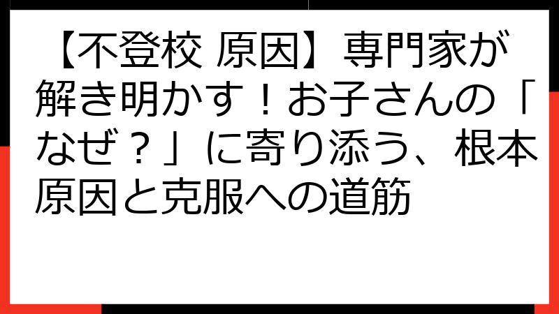【不登校 原因】専門家が解き明かす！お子さんの「なぜ？」に寄り添う、根本原因と克服への道筋