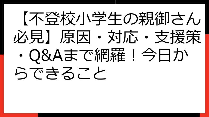 【不登校小学生の親御さん必見】原因・対応・支援策・Q&Aまで網羅！今日からできること