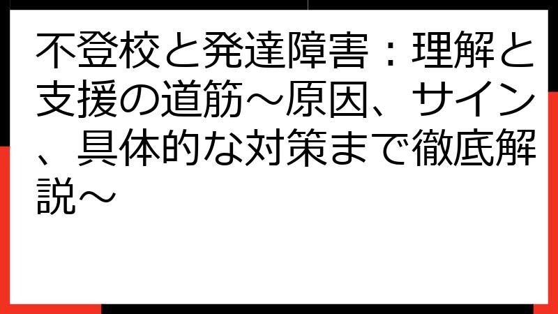 不登校と発達障害：理解と支援の道筋～原因、サイン、具体的な対策まで徹底解説～
