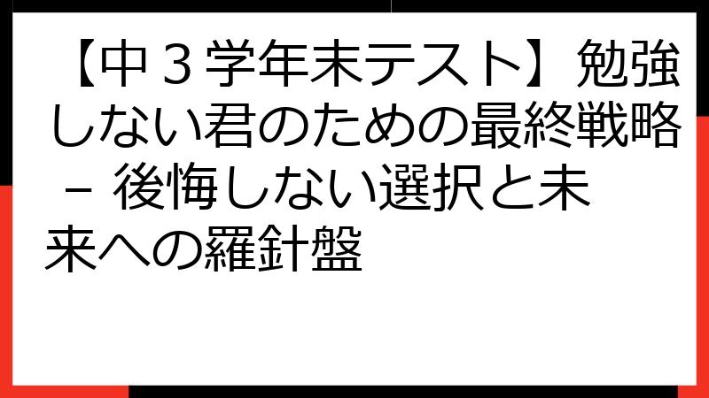 【中３学年末テスト】勉強しない君のための最終戦略 – 後悔しない選択と未来への羅針盤
