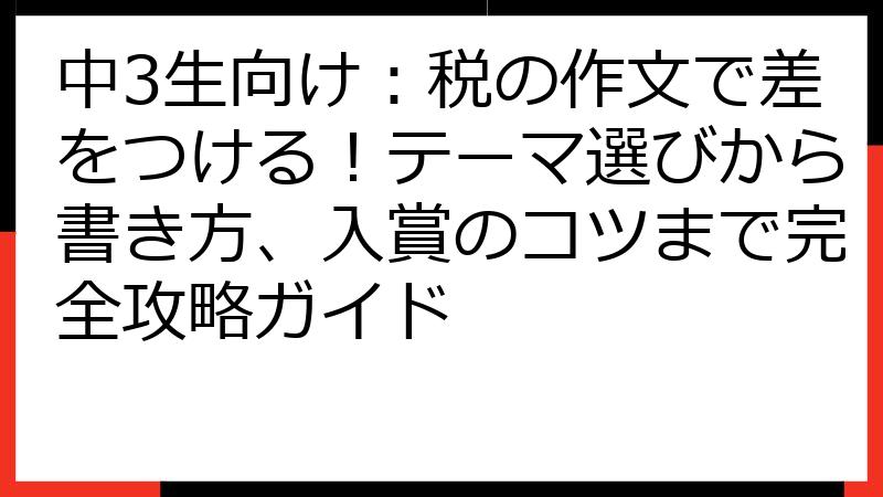 中3生向け：税の作文で差をつける！テーマ選びから書き方、入賞のコツまで完全攻略ガイド