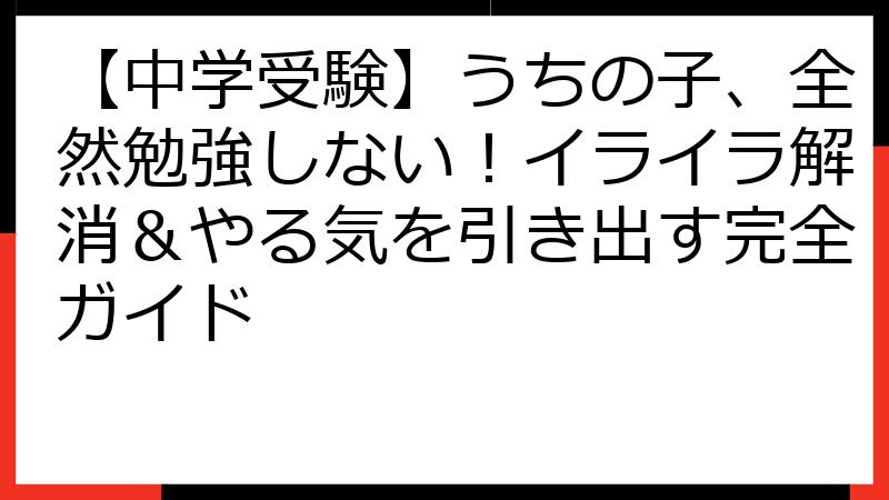 【中学受験】うちの子、全然勉強しない！イライラ解消＆やる気を引き出す完全ガイド