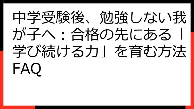 中学受験後、勉強しない我が子へ：合格の先にある「学び続ける力」を育む方法FAQ