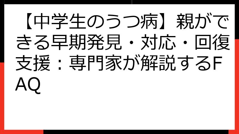 【中学生のうつ病】親ができる早期発見・対応・回復支援：専門家が解説するFAQ