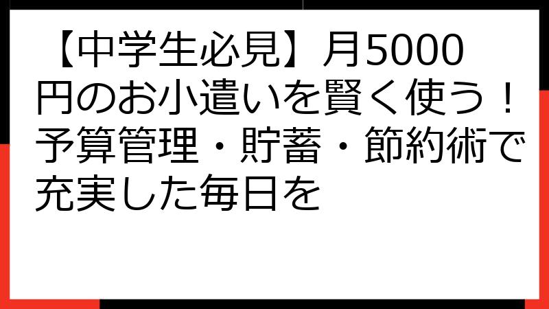 【中学生必見】月5000円のお小遣いを賢く使う！予算管理・貯蓄・節約術で充実した毎日を