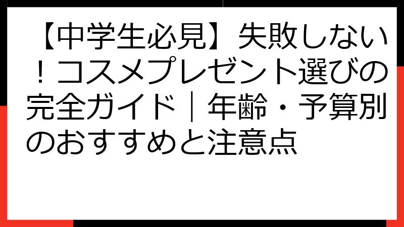 【中学生必見】失敗しない！コスメプレゼント選びの完全ガイド｜年齢・予算別のおすすめと注意点