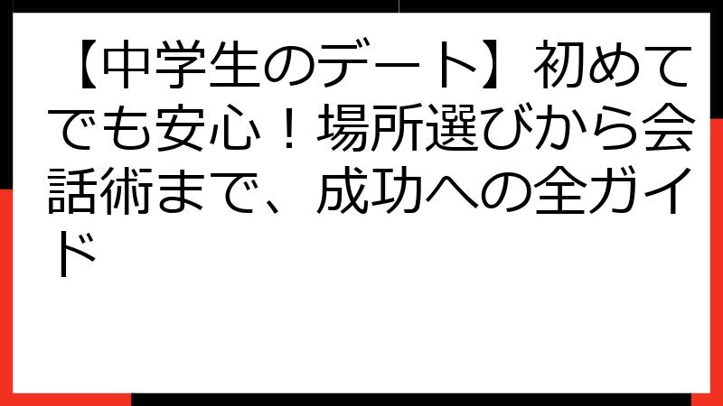 【中学生のデート】初めてでも安心！場所選びから会話術まで、成功への全ガイド