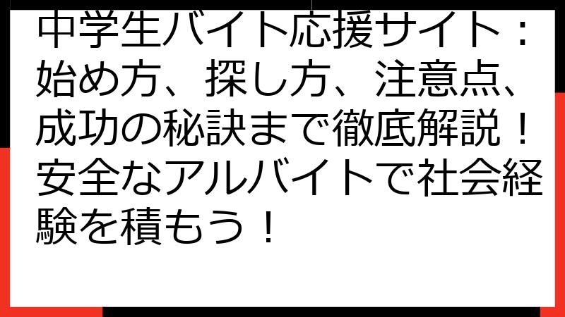 中学生バイト応援サイト：始め方、探し方、注意点、成功の秘訣まで徹底解説！安全なアルバイトで社会経験を積もう！