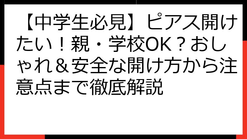 【中学生必見】ピアス開けたい！親・学校OK？おしゃれ＆安全な開け方から注意点まで徹底解説