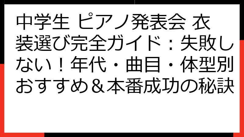 中学生 ピアノ発表会 衣装選び完全ガイド：失敗しない！年代・曲目・体型別おすすめ＆本番成功の秘訣