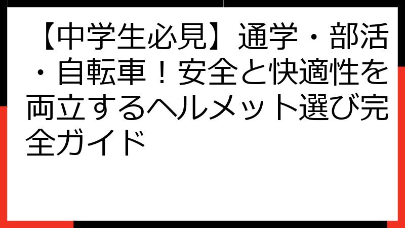 【中学生必見】通学・部活・自転車！安全と快適性を両立するヘルメット選び完全ガイド