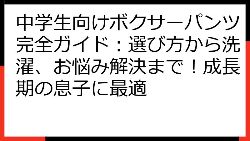 中学生向けボクサーパンツ完全ガイド：選び方から洗濯、お悩み解決まで！成長期の息子に最適