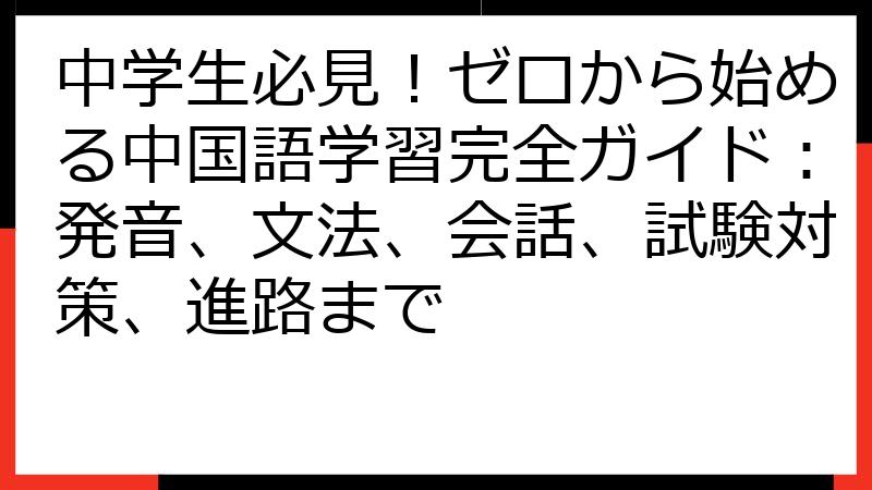 中学生必見！ゼロから始める中国語学習完全ガイド：発音、文法、会話、試験対策、進路まで