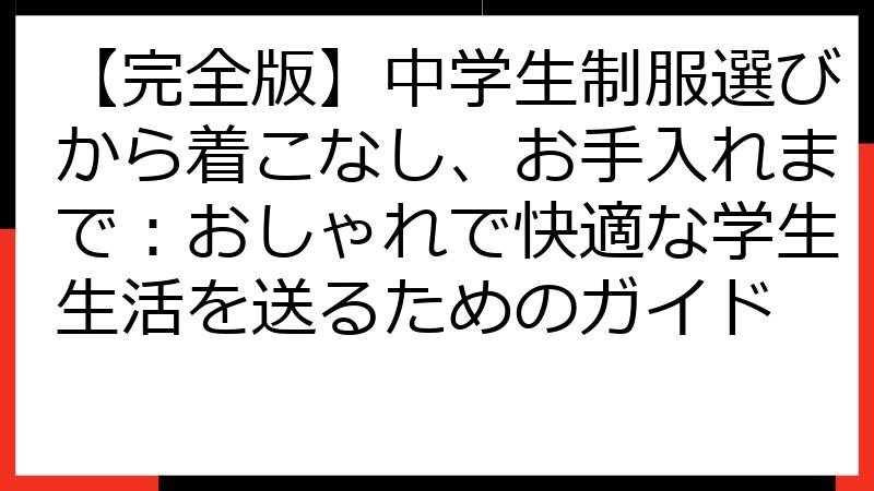 【完全版】中学生制服選びから着こなし、お手入れまで：おしゃれで快適な学生生活を送るためのガイド