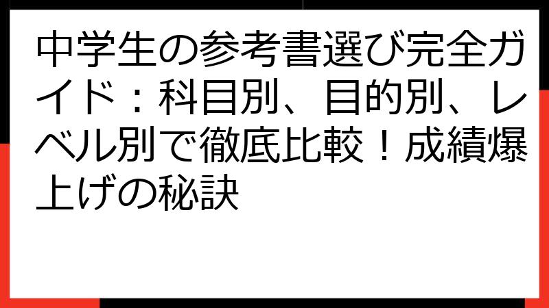 中学生の参考書選び完全ガイド：科目別、目的別、レベル別で徹底比較！成績爆上げの秘訣