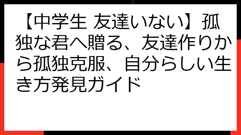 【中学生 友達いない】孤独な君へ贈る、友達作りから孤独克服、自分らしい生き方発見ガイド