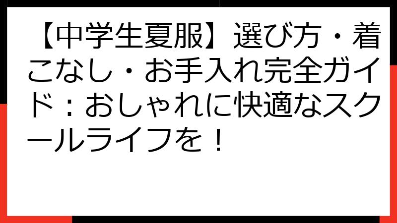 【中学生夏服】選び方・着こなし・お手入れ完全ガイド：おしゃれに快適なスクールライフを！