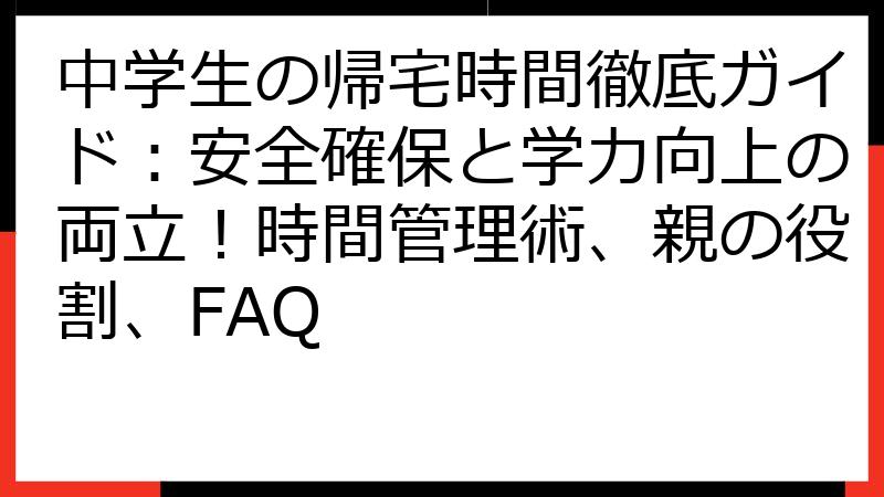 中学生の帰宅時間徹底ガイド：安全確保と学力向上の両立！時間管理術、親の役割、FAQ
