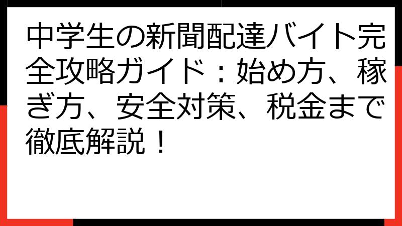 中学生の新聞配達バイト完全攻略ガイド：始め方、稼ぎ方、安全対策、税金まで徹底解説！