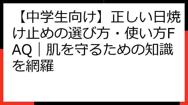 【中学生向け】正しい日焼け止めの選び方・使い方FAQ｜肌を守るための知識を網羅