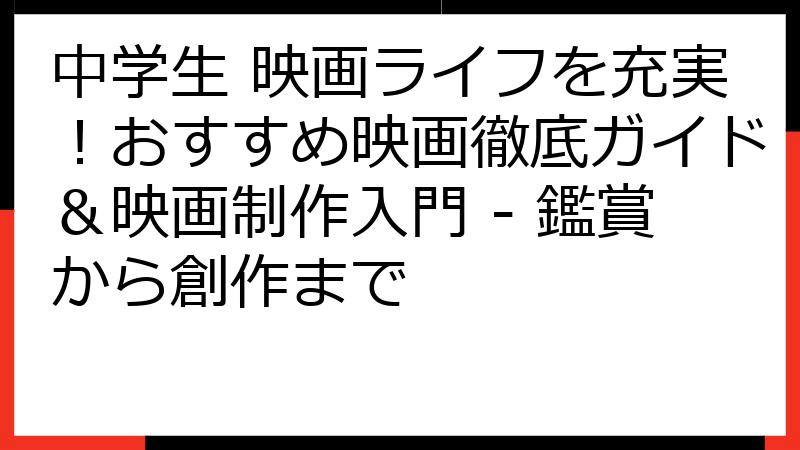 中学生 映画ライフを充実！おすすめ映画徹底ガイド＆映画制作入門 - 鑑賞から創作まで