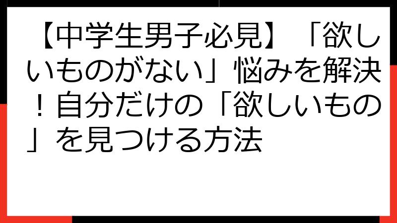 【中学生男子必見】「欲しいものがない」悩みを解決！自分だけの「欲しいもの」を見つける方法